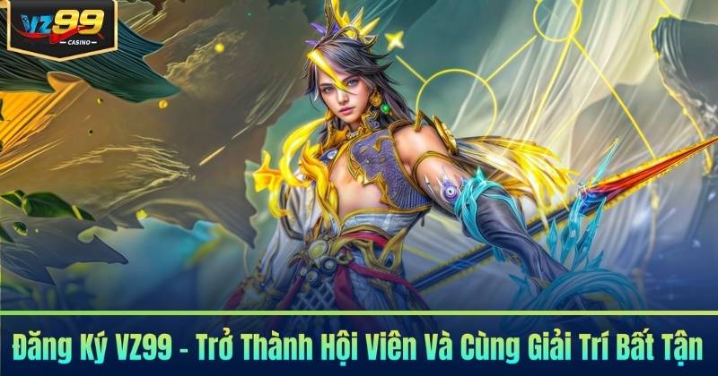 Đăng Ký VZ99 - Trở Thành Hội Viên Và Cùng Giải Trí Bất Tận