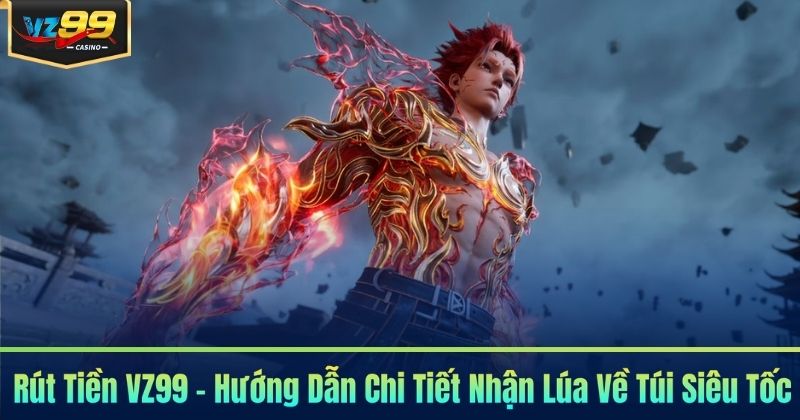 Rút Tiền VZ99 - Hướng Dẫn Chi Tiết Nhận Lúa Về Túi Siêu Tốc