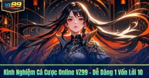 Kinh Nghiệm Cá Cược Online VZ99 - Dễ Dàng 1 Vốn Lời 10